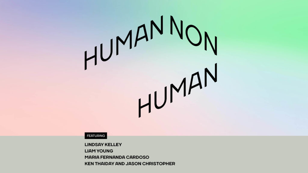 Pink, blue and green coloured background with the words 'Human non Human featuring Lindsay Kelley, Liam Young, Maria Fernanda Cardoso, Ken Thaiday and Jason Christopher'.